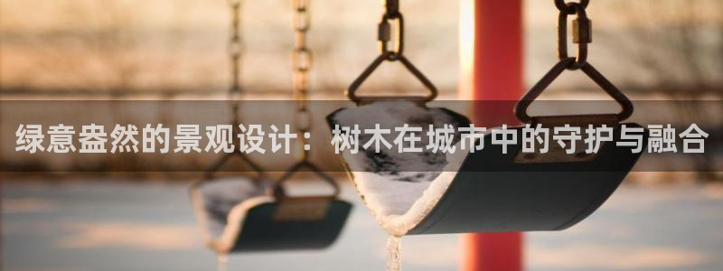 天顺娱乐21d判官333OO：绿意盎然的景观设计：树木在城市中的守护与融合