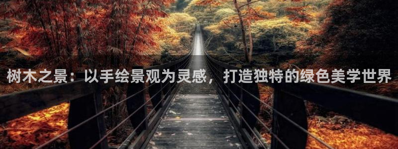 天顺娱乐亟72182：树木之景：以手绘景观为灵感，打造独特的绿色美学世界