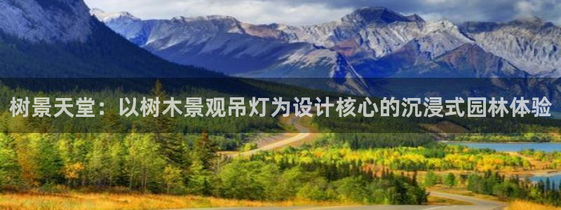 天顺娱乐仓943994：树景天堂：以树木景观吊灯为设计核心的沉浸式园林体验