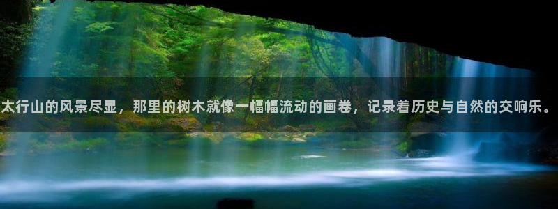 天顺娱乐赏943994：太行山的风景尽显，那里的树木就像一幅幅流动的画卷，记录着历史与自然的交响乐。
