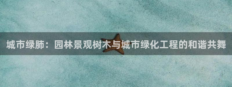 天顺娱乐高级 72182k：城市绿肺：园林景观树木与城市绿化工程的和谐共舞