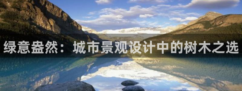 天顺娱乐晨47 344：绿意盎然：城市景观设计中的树木之选